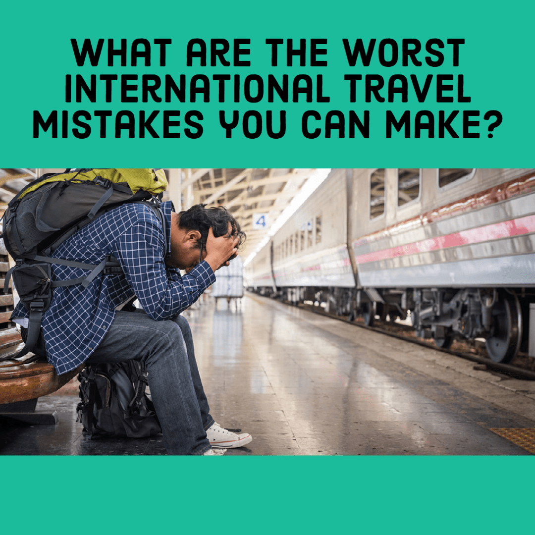 5 of the Worst International Travel Mistakes 
